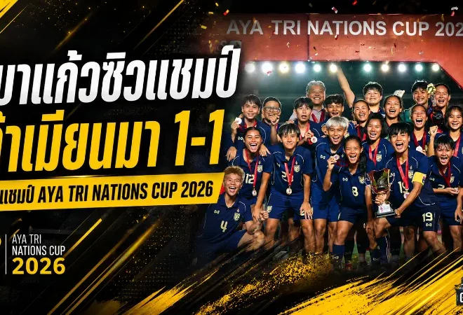 ชบาแก้วแกร่งพอ ซัดคืนเมียนมา 1-1 ผงาดแชมป์ AYA BANK TRI-NATIONS CUP 2026