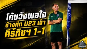 โค้ชวังมองบวก ช้างศึก U23 เปิดหัวอุ่นเครื่องเจ๊าคีร์กิซสถาน 1-1 ก่อนดวลเกาหลีใต้