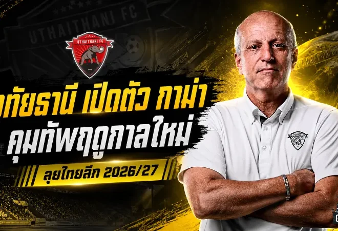 อุทัยธานีเปิดยุคใหม่ ตั้ง กาม่า คุมทัพ ลุยไทยลีก 2026/27 แบบเอาจริง