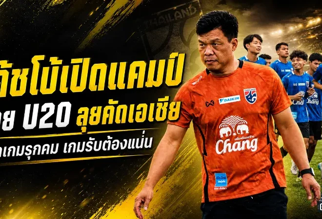 โค้ชโบ้เปิดแคมป์ไทย U20 ลุยคัดเอเชีย ชี้เกมรับต้องแน่น เกมรุกต้องคมกว่านี้