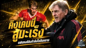 คิงเคนนี่สู้มะเร็ง เปิดใจรักษาคืบหน้า แฟนลิเวอร์พูลส่งแรงใจล้นหลาม