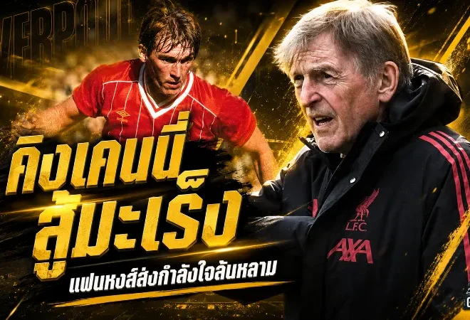 คิงเคนนี่สู้มะเร็ง เปิดใจรักษาคืบหน้า แฟนลิเวอร์พูลส่งแรงใจล้นหลาม
