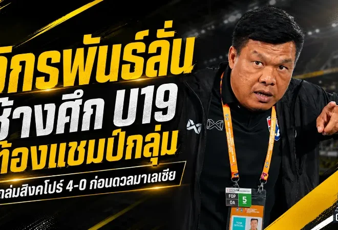 จักรพันธ์ชี้ช้างศึก U19 ยังต้องนิ่งกว่านี้ แม้ถล่มสิงคโปร์ 4-0 ยึดจ่าฝูงอาเซียนคัพ