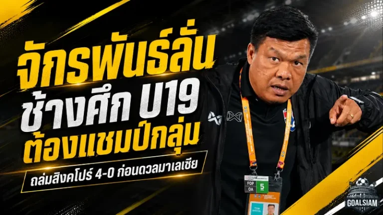 จักรพันธ์ชี้ช้างศึก U19 ยังต้องนิ่งกว่านี้ แม้ถล่มสิงคโปร์ 4-0 ยึดจ่าฝูงอาเซียนคัพ