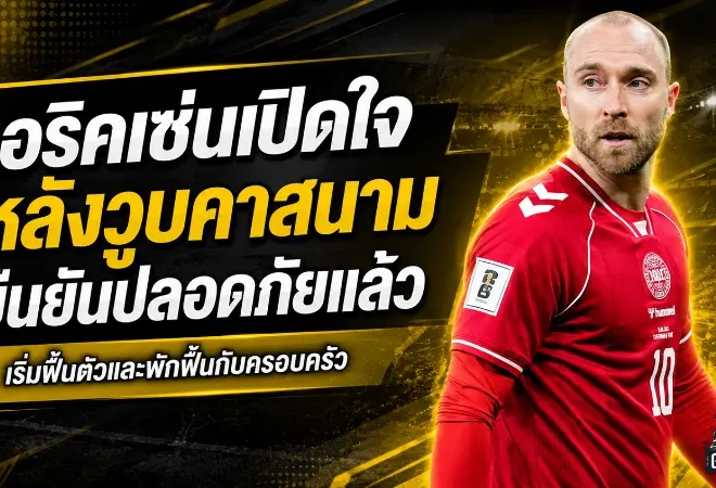 เอริคเซ่นเปิดใจหลังวูบคาสนาม เดนมาร์กลุ้นหนักก่อนเจ้าตัวยืนยันปลอดภัยแล้ว