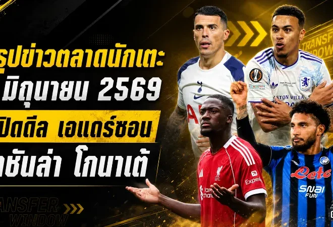 สรุปข่าวตลาดนักเตะประจำวัน 3 มิถุนายน 2569 แมนยูได้เอแดร์ซอน เรอัล มาดริดลุยหนัก ลิเวอร์พูลมีเสียวหลายทาง