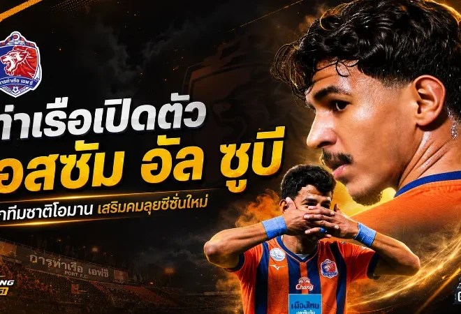 การท่าเรือเอาจริง ปิดดีล เอสซัม อัล ซูบี หอกทีมชาติโอมาน เสริมคมลุยไทยลีก 2026/27