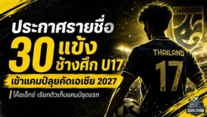 โค้ชเอ็กซ์แบโผ 30 แข้งทีมชาติไทย U17 เข้าแคมป์ลุยภารกิจคัดเอเชีย 2027