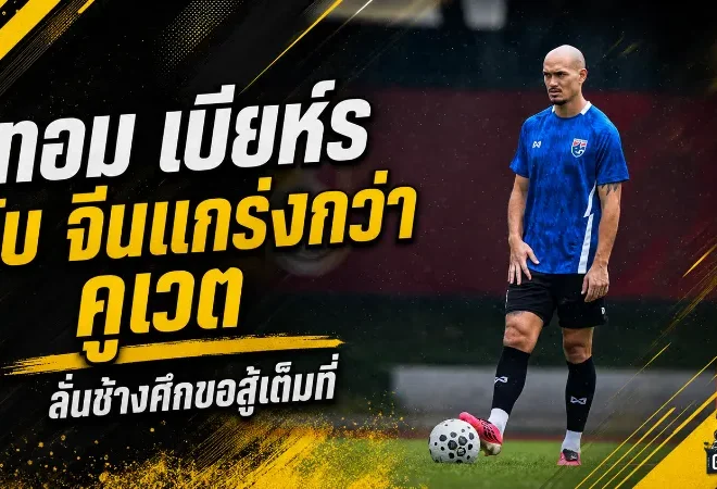“ทอม เบียห์ร” ยอมรับ “แข้งแดนมังกร” แกร่งเหนือกว่า “คูเวต” พร้อมลุยเต็มที่ก่อนเกมอุ่นเครื่อง