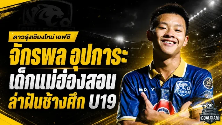 เด็กแม่ฮ่องสอนสู่ช้างศึก U19! เส้นทางดุเดือดของ “นุ๊กเกอร์” จักรพล อุปการะ
