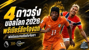 4 ดาวรุ่งบอลโลก 2026 ระเบิดฟอร์มจนพรีเมียร์ลีกต้องเปิดศึกแย่งตัว