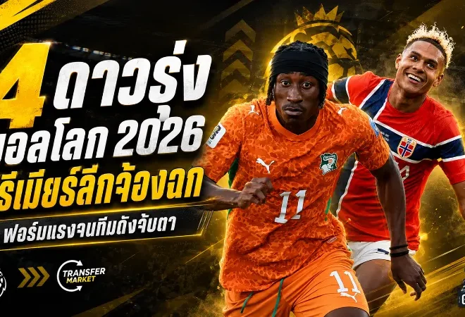 4 ดาวรุ่งบอลโลก 2026 ระเบิดฟอร์มจนพรีเมียร์ลีกต้องเปิดศึกแย่งตัว