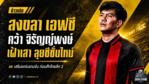สงขลา เอฟซีเสริมด่านสุดท้าย คว้า ท็อป จิรัญญ์พงษ์ เฝ้าเสาลุยไทยลีก 2