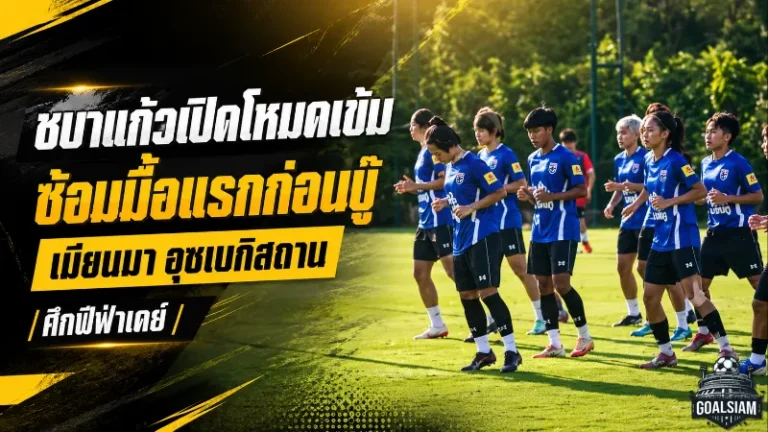 ชบาแก้วเปิดโหมดเข้ม ประเดิมซ้อมมื้อแรกก่อนบู๊เมียนมา-อุซเบกิสถาน ศึกฟีฟ่าเดย์