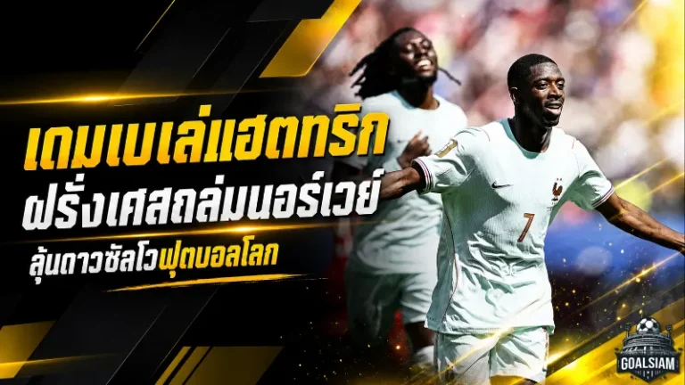 เดมเบเล่ระเบิดแฮตทริก ฝรั่งเศสถล่มนอร์เวย์ จุดไฟลุ้นดาวซัลโวบอลโลก