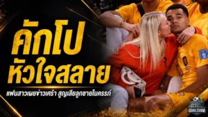 โกดี้ คักโป เจอข่าวช็อกกลางบอลโลก แฟนสาวเผยสูญเสียลูกชายในครรภ์