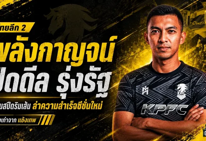 พลังกาญจน์เอาจริง! ปิดดีลรุ่งรัฐเติมสปีดริมเส้น ลุยไทยลีก 2 ซีซั่นใหม่