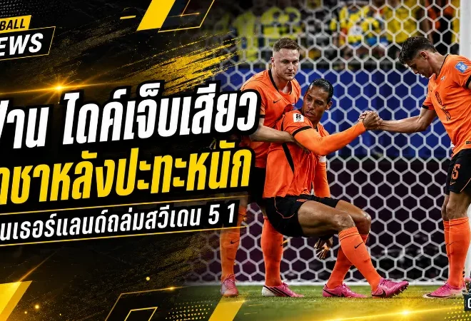 ฟาน ไดค์เสียวทั้งฮอลแลนด์ เจ็บจนขาชาหลังพาเนเธอร์แลนด์ถล่มสวีเดน 5-1