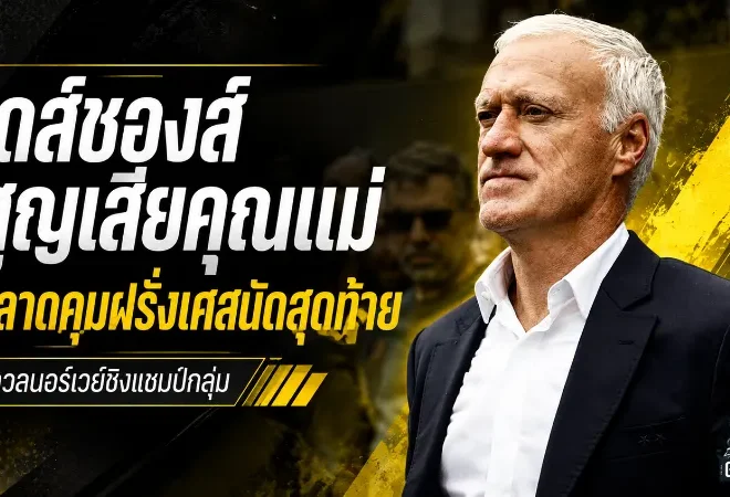 เดส์ชองส์เจอข่าวเศร้า สูญเสียคุณแม่ พลาดคุมฝรั่งเศสบู๊นอร์เวย์ชิงแชมป์กลุ่ม