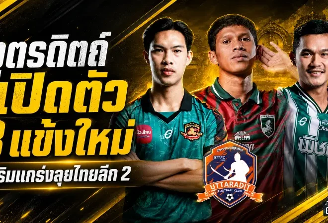 อุตรดิตถ์ เอฟซี ลุยยกระดับทีม! เปิดตัว 3 แข้งใหม่เติมแกร่งสู้ศึกไทยลีก 2