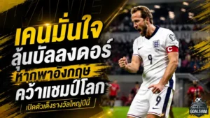 เคนลั่นบัลลงดอร์ยังเปิดกว้าง หากพาอังกฤษเถลิงแชมป์โลก