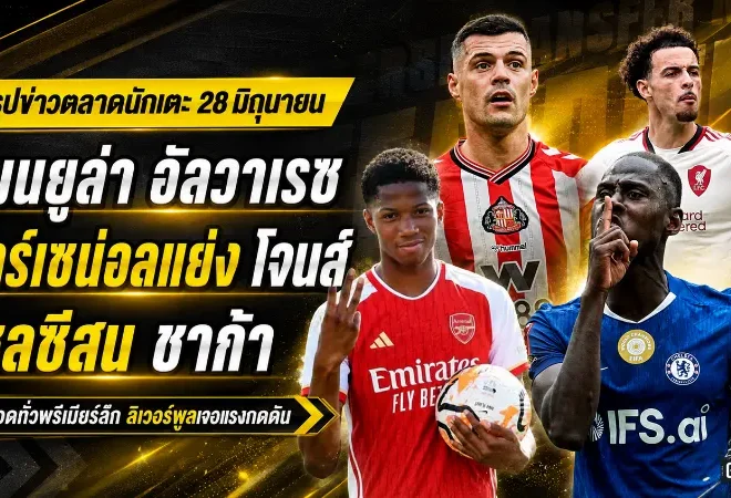 สรุปข่าวตลาดนักเตะประจำวัน 28 มิถุนายน แมนยูบุกล่าอัลวาเรซ เชลซีขยับชาก้า ลิเวอร์พูลเจอดีลคักโปเขย่าแอนฟิลด์