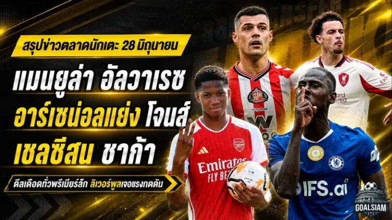 สรุปข่าวตลาดนักเตะประจำวัน 28 มิถุนายน แมนยูบุกล่าอัลวาเรซ เชลซีขยับชาก้า ลิเวอร์พูลเจอดีลคักโปเขย่าแอนฟิลด์