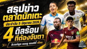 สรุปข่าวตลาดนักเตะประจำวัน 5 มิถุนายน 2026 แมนซิตี้วางแผนล่าโตนาลี่ ลิเวอร์พูลคุยไลป์ซิก แมนยูยังจับตาชูอาเมนี่