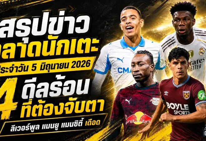 สรุปข่าวตลาดนักเตะประจำวัน 5 มิถุนายน 2026 แมนซิตี้วางแผนล่าโตนาลี่ ลิเวอร์พูลคุยไลป์ซิก แมนยูยังจับตาชูอาเมนี่