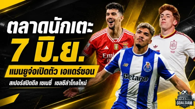 สรุปข่าวตลาดนักเตะประจำวัน 7 มิถุนายน 2569