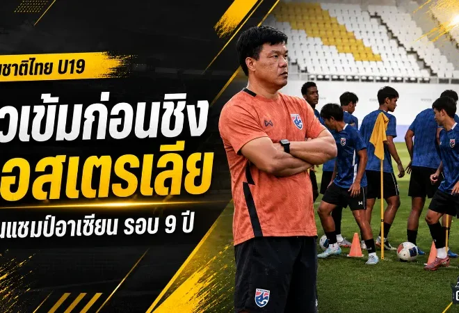 ทีมชาติไทย U19 ลั่นสู้สุดใจ ดวลออสเตรเลียชิงแชมป์อาเซียน ลุ้นบัลลังก์แรกในรอบ 9 ปี