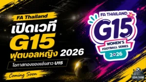 FA Thailand เปิดเวที G15 Women’s Football Series 2026 โอกาสทองแข้งหญิง U15 พิสูจน์ฝีเท้าสู่อนาคตทีมชาติ