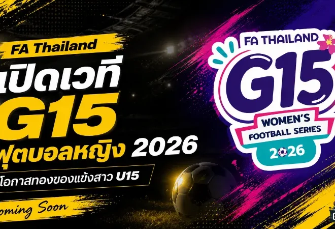 FA Thailand เปิดเวที G15 Women’s Football Series 2026 โอกาสทองแข้งหญิง U15 พิสูจน์ฝีเท้าสู่อนาคตทีมชาติ