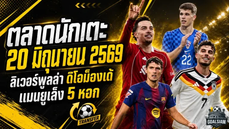 สรุปข่าวตลาดนักเตะประจำวัน 20 มิถุนายน 2569 ลิเวอร์พูลลุย 115 ล้านยูโรล่า ดิโอม็องเด้ แมนยูกางลิสต์ 5 หอกใหม่