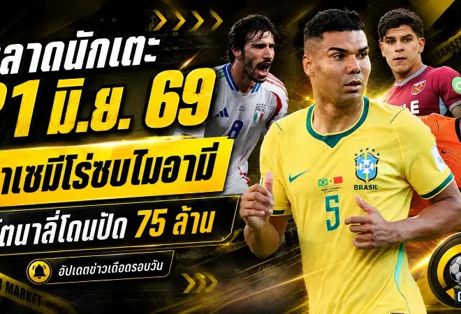 สรุปข่าวตลาดนักเตะประจำวัน 21 มิถุนายน 2026 กาเซมีโร่จ่อร่วมเมสซี่ โตนาลี่โดนปัด 75 ล้านปอนด์ แมนยูจับตาโอซิมเมน