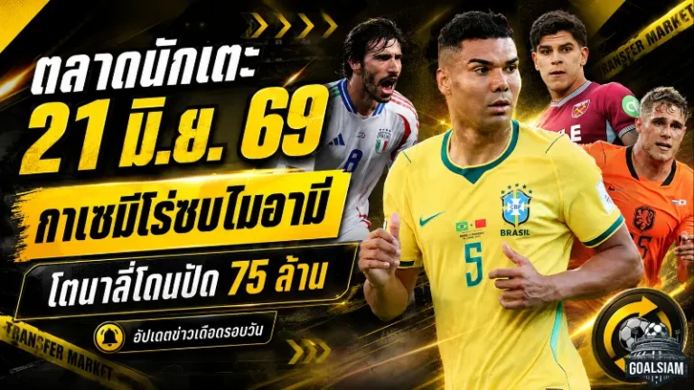 สรุปข่าวตลาดนักเตะประจำวัน 21 มิถุนายน 2026 กาเซมีโร่จ่อร่วมเมสซี่ โตนาลี่โดนปัด 75 ล้านปอนด์ แมนยูจับตาโอซิมเมน