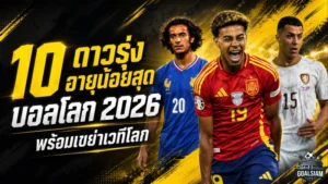 บอลโลก 2026 เดือดตั้งแต่ยังไม่เริ่ม 10 ดาวรุ่งอายุน้อยสุดพร้อมเขย่าเวทีใหญ่
