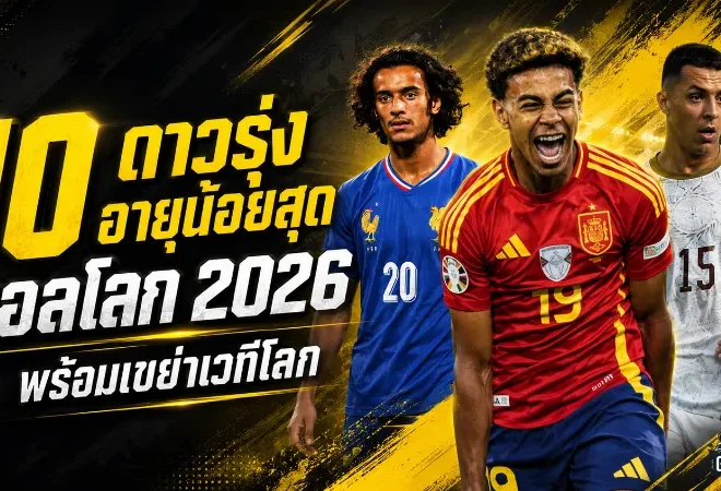 บอลโลก 2026 เดือดตั้งแต่ยังไม่เริ่ม 10 ดาวรุ่งอายุน้อยสุดพร้อมเขย่าเวทีใหญ่