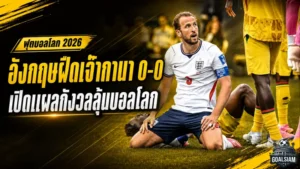 อังกฤษเจาะไม่เข้า! เสมอกานา 0-0 เปิดแผลใหญ่ก่อนลุยต่อบอลโลก