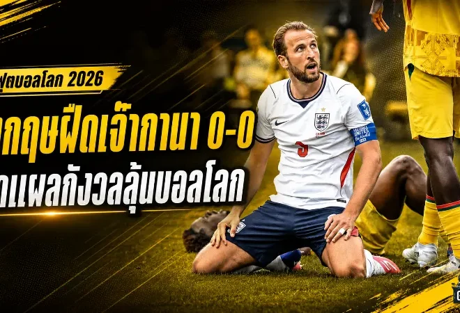 อังกฤษเจาะไม่เข้า! เสมอกานา 0-0 เปิดแผลใหญ่ก่อนลุยต่อบอลโลก