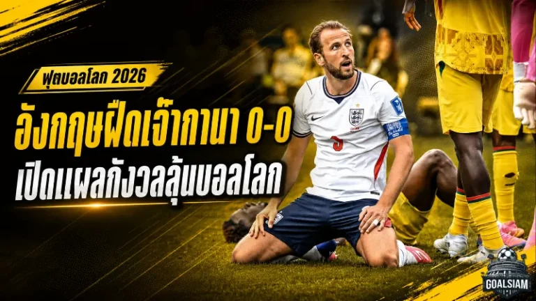 อังกฤษเจาะไม่เข้า! เสมอกานา 0-0 เปิดแผลใหญ่ก่อนลุยต่อบอลโลก