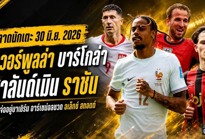 สรุปข่าวตลาดนักเตะประจำวัน 30 มิ.ย. 2026 ลิเวอร์พูลล่า บาร์โกล่า ฮาลันด์เมินราชัน เชลซีขยับแนวรุก