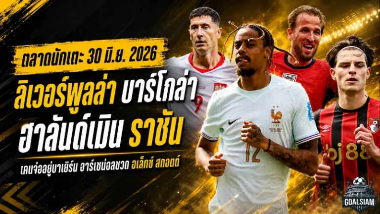 สรุปข่าวตลาดนักเตะประจำวัน 30 มิ.ย. 2026 ลิเวอร์พูลล่า บาร์โกล่า ฮาลันด์เมินราชัน เชลซีขยับแนวรุก