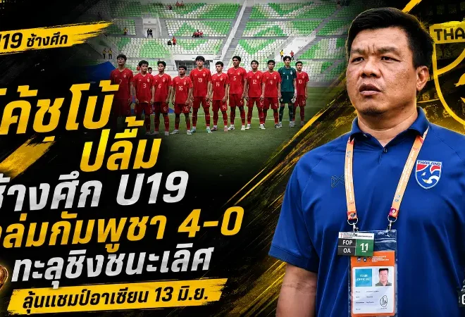 ช้างศึก U19 ถล่มกัมพูชา 4-0 โค้ชโบ้ปลื้มหัวใจนักสู้ ทะลุชิงอาเซียนดวลออสเตรเลีย