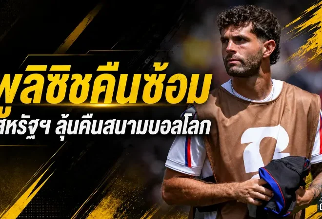 พูลิซิชคืนสนามซ้อม สหรัฐฯ ได้แรงกระแทกสำคัญก่อนลุยน็อกเอาต์ฟุตบอลโลก