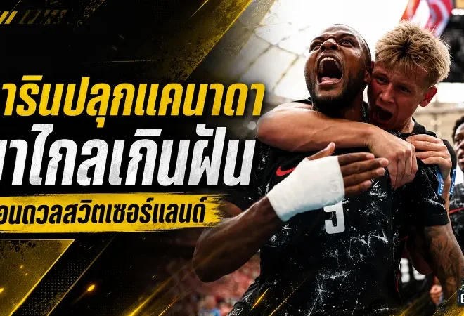 ลารินลั่นแคนาดามาไกลเกินฝัน จุดไฟบอลโลกก่อนชนสวิตเซอร์แลนด์