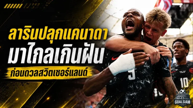 ลารินลั่นแคนาดามาไกลเกินฝัน จุดไฟบอลโลกก่อนชนสวิตเซอร์แลนด์