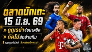 สรุปข่าวตลาดนักเตะประจำวัน 15 มิถุนายน 2569 แมนยูลุยบาร์โกล่า ลิเวอร์พูลสะเทือนกัคโปขอย้าย เชลซีเปิดทางกูกูเรย่าซบมาดริด