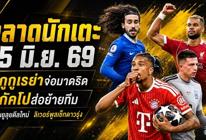 สรุปข่าวตลาดนักเตะประจำวัน 15 มิถุนายน 2569 แมนยูลุยบาร์โกล่า ลิเวอร์พูลสะเทือนกัคโปขอย้าย เชลซีเปิดทางกูกูเรย่าซบมาดริด