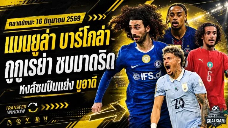 สรุปข่าวตลาดนักเตะประจำวัน 16 มิถุนายน 2569 แมนยูล่า บาร์โกล่า เชลซีเสีย กูกูเรย่า ลิเวอร์พูลชนอาร์เซน่อลแย่งดาวรุ่ง